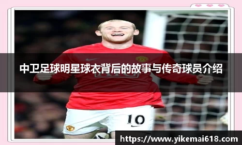 中卫足球明星球衣背后的故事与传奇球员介绍
